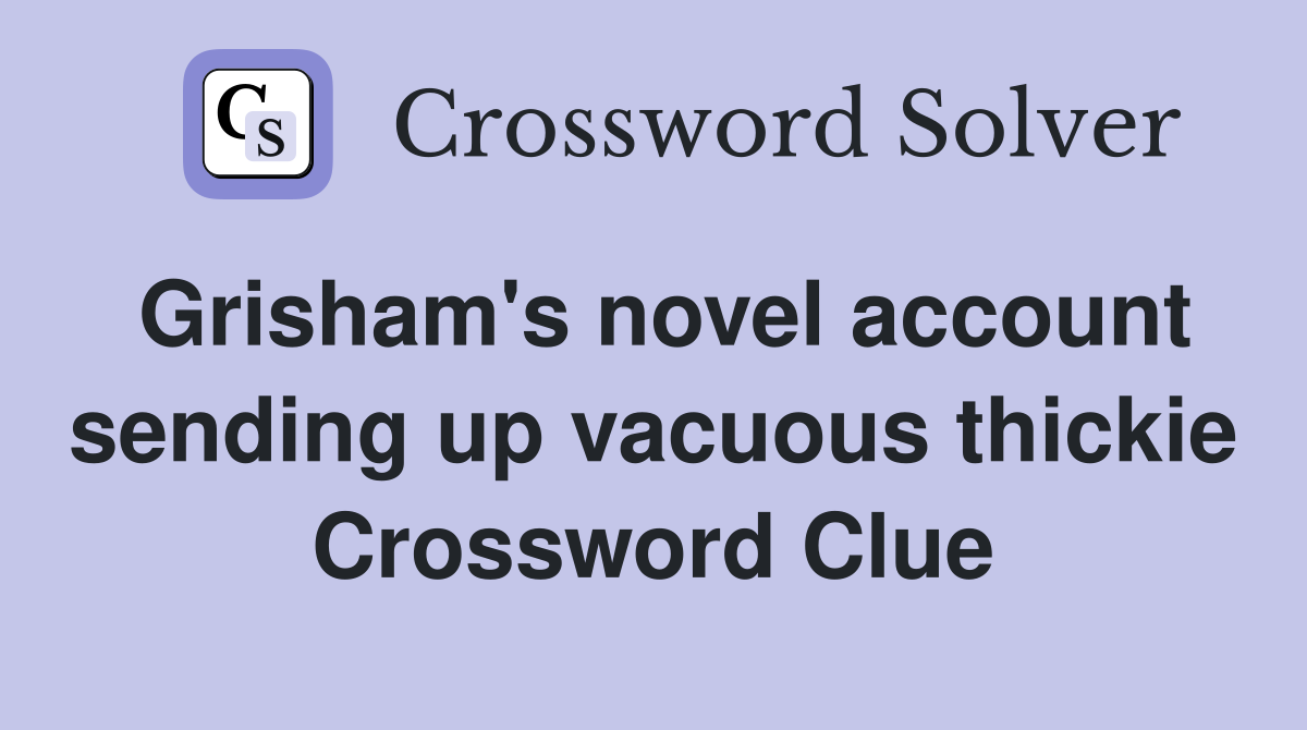 Grisham's novel account sending up vacuous thickie Crossword Clue